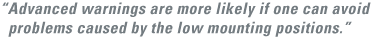 advanced warnings are more likely if one can avoid problems caused by the low mounting positions.